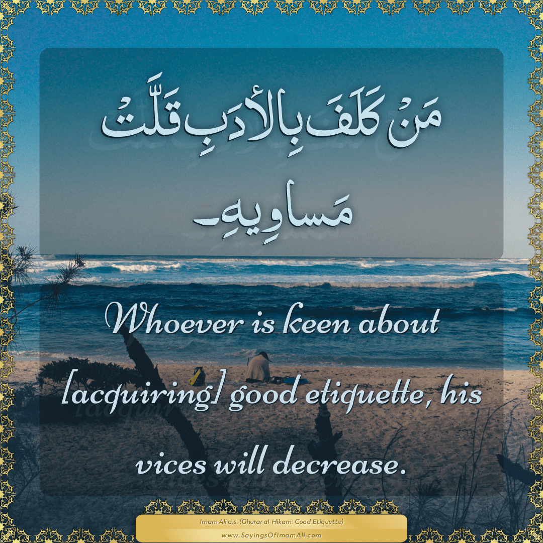 Whoever is keen about [acquiring] good etiquette, his vices will decrease.